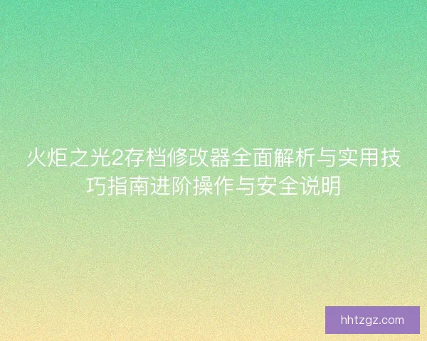 火炬之光2存档修改器全面解析与实用技巧指南进阶操作与安全说明
